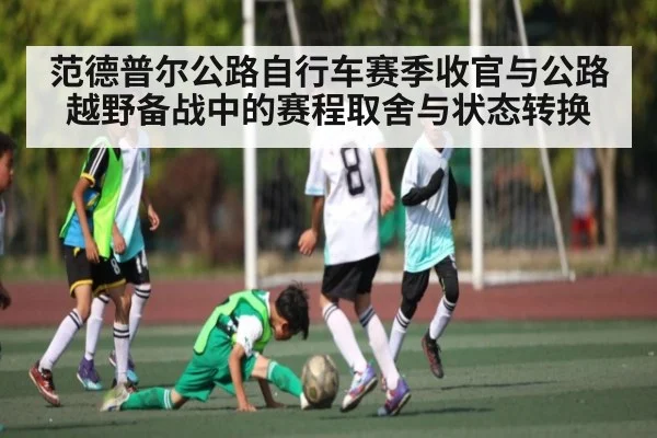 范德普尔公路自行车赛季收官与公路越野备战中的赛程取舍与状态转换