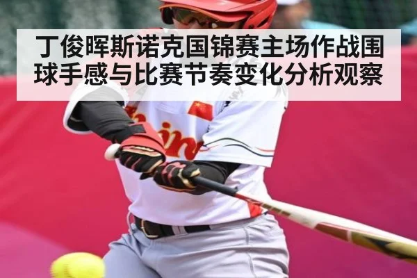 丁俊晖斯诺克国锦赛主场作战围球手感与比赛节奏变化分析观察